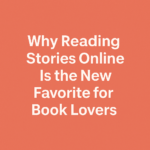 Why Reading Stories Online Is the New Favorite for Book Lovers