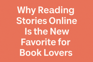 Why Reading Stories Online Is the New Favorite for Book Lovers