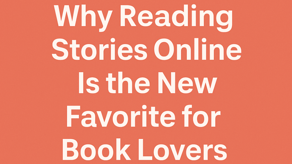 Why Reading Stories Online Is the New Favorite for Book Lovers